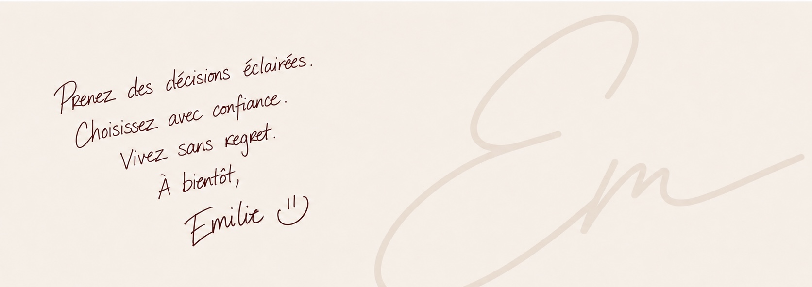 Prenez des décisions éclairées. Choisissez avec confiance. Vivez sans regret. À bientôt, Emilie
